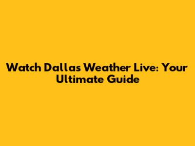 Watch Dallas Weather Live: Your Ultimate Guide