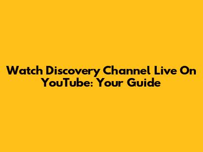 Watch Discovery Channel Live On YouTube: Your Guide
