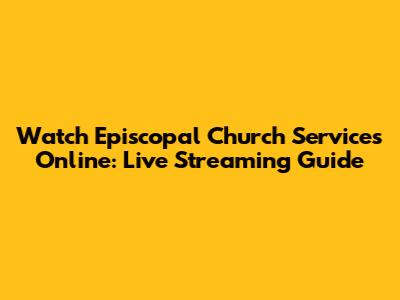 Watch Episcopal Church Services Online: Live Streaming Guide
