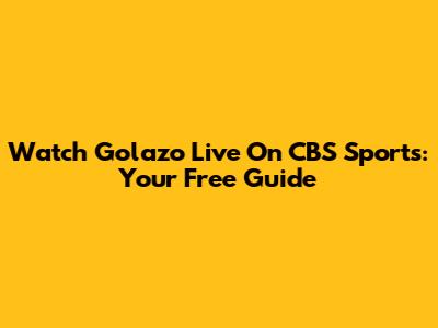 Watch Golazo Live On CBS Sports: Your Free Guide