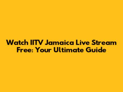 Watch IITV Jamaica Live Stream Free: Your Ultimate Guide