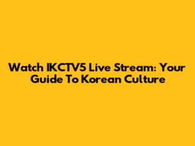 Watch IKCTV5 Live Stream: Your Guide To Korean Culture