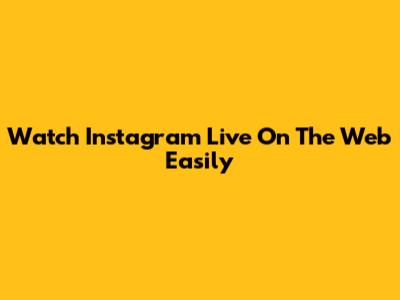 Watch Instagram Live On The Web Easily