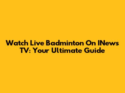 Watch Live Badminton On INews TV: Your Ultimate Guide