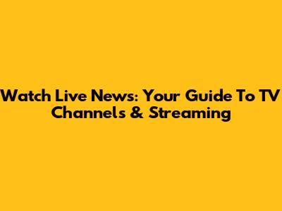 Watch Live News: Your Guide To TV Channels & Streaming
