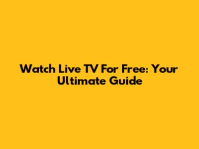 Watch Live TV For Free: Your Ultimate Guide