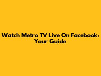 Watch Metro TV Live On Facebook: Your Guide