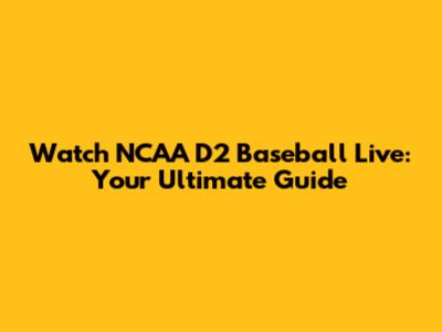 Watch NCAA D2 Baseball Live: Your Ultimate Guide