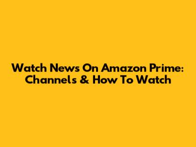 Watch News On Amazon Prime: Channels & How To Watch