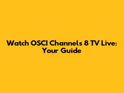 Watch OSCI Channels 8 TV Live: Your Guide