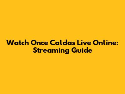 Watch Once Caldas Live Online: Streaming Guide