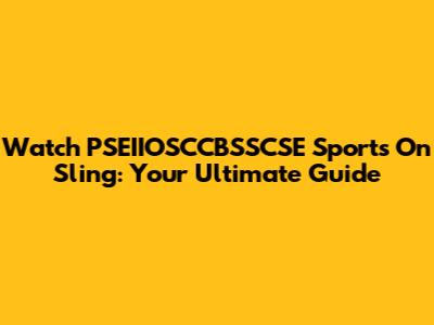 Watch PSEIIOSCCBSSCSE Sports On Sling: Your Ultimate Guide