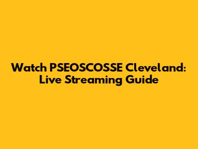 Watch PSEOSCOSSE Cleveland: Live Streaming Guide