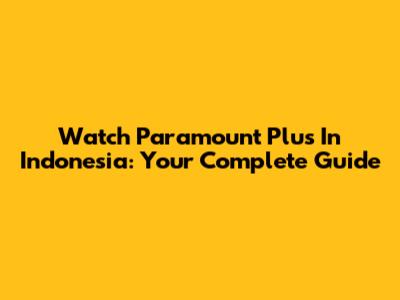 Watch Paramount Plus In Indonesia: Your Complete Guide