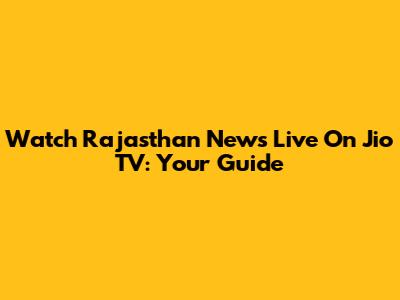 Watch Rajasthan News Live On Jio TV: Your Guide