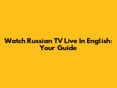 Watch Russian TV Live In English: Your Guide