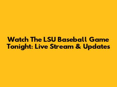 Watch The LSU Baseball Game Tonight: Live Stream & Updates