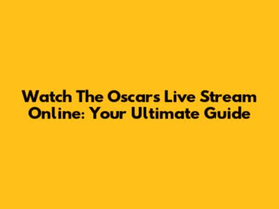 Watch The Oscars Live Stream Online: Your Ultimate Guide