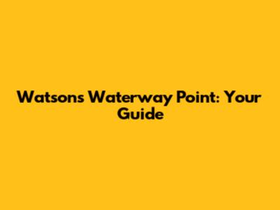 Watsons Waterway Point: Your Guide