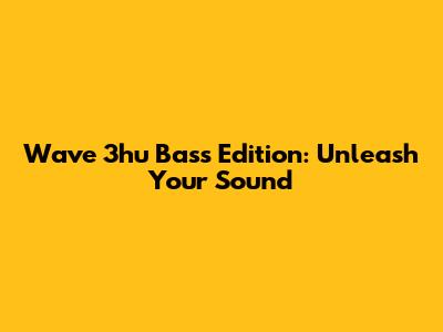Wave 3hu Bass Edition: Unleash Your Sound