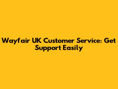 Wayfair UK Customer Service: Get Support Easily