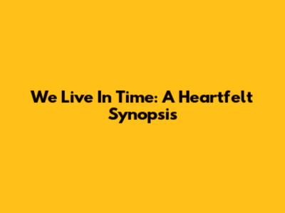 We Live In Time: A Heartfelt Synopsis