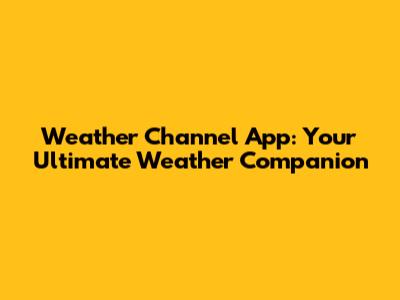 Weather Channel App: Your Ultimate Weather Companion