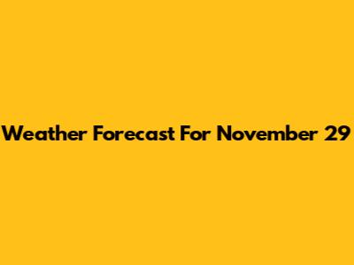 Weather Forecast For November 29