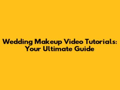 Wedding Makeup Video Tutorials: Your Ultimate Guide