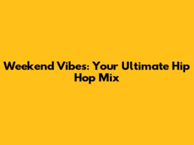 Weekend Vibes: Your Ultimate Hip Hop Mix