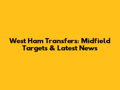 West Ham Transfers: Midfield Targets & Latest News