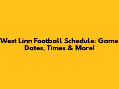 West Linn Football Schedule: Game Dates, Times & More!