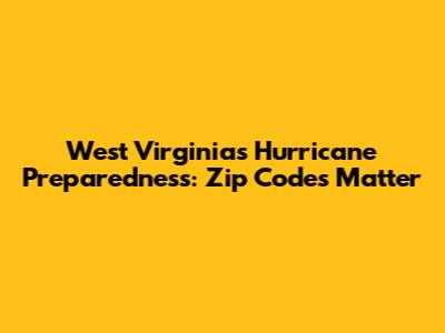 West Virginia's Hurricane Preparedness: Zip Codes Matter