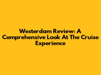 Westerdam Review: A Comprehensive Look At The Cruise Experience