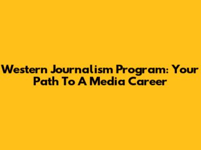 Western Journalism Program: Your Path To A Media Career