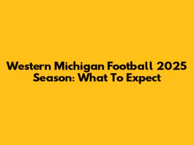 Western Michigan Football 2025 Season: What To Expect