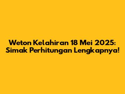 Weton Kelahiran 18 Mei 2025: Simak Perhitungan Lengkapnya!