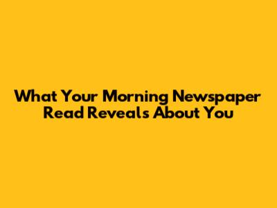 What Your Morning Newspaper Read Reveals About You