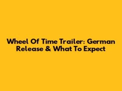 Wheel Of Time Trailer: German Release & What To Expect