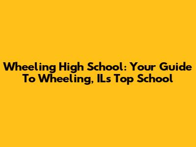 Wheeling High School: Your Guide To Wheeling, IL's Top School