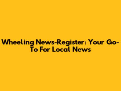 Wheeling News-Register: Your Go-To For Local News