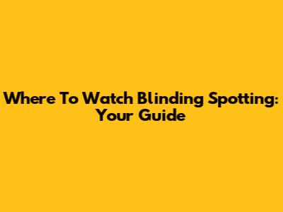 Where To Watch 'Blinding Spotting': Your Guide