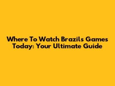 Where To Watch Brazil's Games Today: Your Ultimate Guide