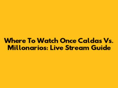 Where To Watch Once Caldas Vs. Millonarios: Live Stream Guide