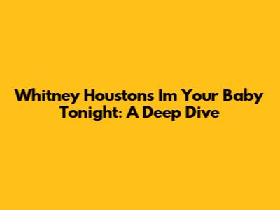 Whitney Houston's 'I'm Your Baby Tonight': A Deep Dive