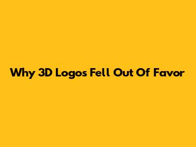 Why 3D Logos Fell Out Of Favor