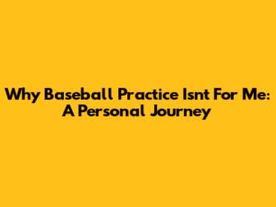 Why Baseball Practice Isn't For Me: A Personal Journey