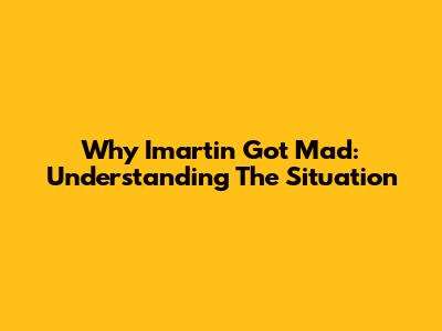 Why Imartin Got Mad: Understanding The Situation