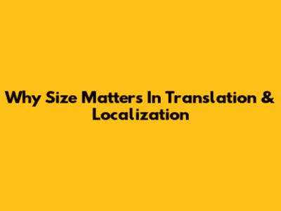 Why Size Matters In Translation & Localization
