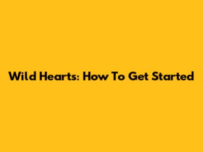 Wild Hearts: How To Get Started